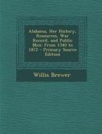 Alabama, Her History, Resources, War Record, and Public Men: From 1540 to 1872 - Primary Source Edition di Willis Brewer edito da Nabu Press