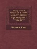 Thirty Years of Musical Life in London; With Mote Than One Hundred Illustrations from Photographs di Hermann Klein edito da Nabu Press