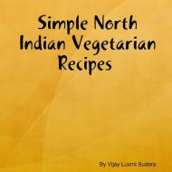Simple North Indian Vegetarian  Recipes di Vijay Luxmi Sudera edito da Lulu.com