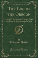 The Log Of The Oregon di Unknown Author edito da Forgotten Books