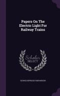 Papers On The Electric Light For Railway Trains di George Defreese Shepardson edito da Palala Press