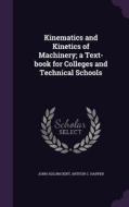 Kinematics And Kinetics Of Machinery; A Text-book For Colleges And Technical Schools di John Adlum Dent, Arthur C Harper edito da Palala Press