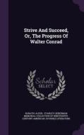 Strive And Succeed, Or, The Progress Of Walter Conrad di Horatio Alger edito da Palala Press