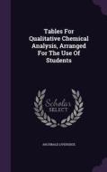 Tables For Qualitative Chemical Analysis, Arranged For The Use Of Students di Archibald Liversidge edito da Palala Press