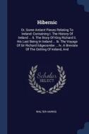 Hibernic: Or, Some Antient Pieces Relating to Ireland: Containing I. the History of Ireland ... II. the Story of King Ri di Walter Harris edito da CHIZINE PUBN