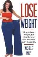 Lose Weight: How to Lose Weight Eat Healthy and Feel Awesome Every Single Day di Michelle Polly edito da LIGHTNING SOURCE INC