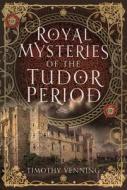 Royal Mysteries of the Tudor Period di Timothy Venning edito da PEN & SWORD HISTORY