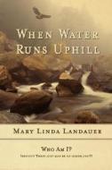 When Water Runs UpHill di Mary Linda Landauer edito da AuthorHouse