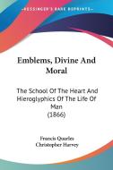 Emblems, Divine And Moral: The School Of The Heart And Hieroglyphics Of The Life Of Man (1866) di Francis Quarles, Christopher Harvey edito da Kessinger Publishing, Llc