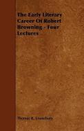 The Early Literary Career Of Robert Browning - Four Lectures di Thomas R. Lounsbury edito da Read Books