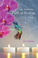 An Authentic Path of Healing: Finding Compassion and Faith Through Trauma and Chronic Illness di Silvi Moksha edito da AUTHORHOUSE