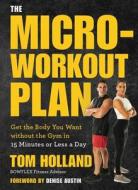 The Micro-Workout Plan: Get the Body You Want Without the Gym . . . in 15 Minutes or Less a Day di Tom Holland edito da STERLING PUB