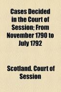 Cases Decided In The Court Of Session; From November 1790 To July 1792 di Scotland Court of Session edito da General Books Llc