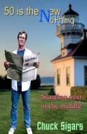 Fifty Is the New Nothing: Starting Over in the Middle di Chuck Sigars edito da Createspace