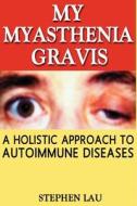 My Myasthenia Gravis: A Holistic Approach to Autoimmune Diseases di MR Stephen Lau edito da Createspace