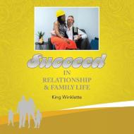 Succeed in Relationship & Family Life di King Winklette edito da LIFERICH PUB