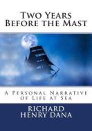 Two Years Before the Mast: A Personal Narrative of Life at Sea di Richard Henry Dana edito da Createspace Independent Publishing Platform
