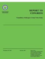 Report to Congress: Nonmilitary Helicopter Urban Noise Study di Federal Aviation Administration edito da Createspace