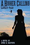 A Higher Calling: Laura's Tale di Kwen D. Griffeth edito da Createspace Independent Publishing Platform