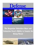 The Dragonian Subsurface Abyss and Submarine Force's Ability to Counter the Rising Threat di U. S. Army Command and General Staff Col edito da Createspace