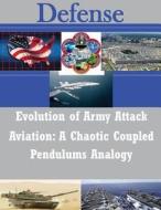 Evolution of Army Attack Aviation: A Chaotic Coupled Pendulums Analogy di U. S. Army Command and General Staff Col edito da Createspace