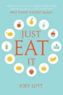 Just Eat It: How to Ditch the Green Smoothies & Juice Fasts, Heal Your Gut and Enjoy Eating Again di Joey Lott edito da Createspace