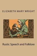 Rustic Speech and Folklore di Elizabeth Mary Wright edito da Createspace
