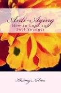 Anti-Aging: How to Look and Feel Younger di Kimmy Darlene Nelson edito da Createspace