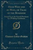 High-Ways and By-Ways, or Tales of the Roadside: Picked Up in the French Provinces by a Walking Gentleman (Classic Reprint) di Thomas Colley Grattan edito da Forgotten Books