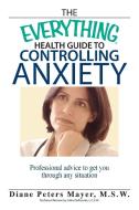 The Everything Health Guide to Controlling Anxiety di Diane Peters Mayer edito da Adams Media
