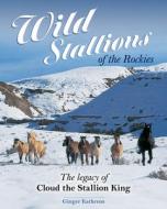 Wild Stallions of the Rockies: The Legacy of Cloud the Stallion King di Ginger Kathrens edito da COMPANIONHOUSE BOOKS