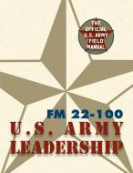 Army Field Manual FM 22-100 (The U.S. Army Leadership Field Manual) di The United States Army edito da Silver Rock Publishing