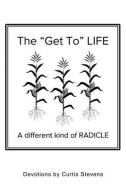 The "Get to" Life: A different kind of RADICLE di Curtis Stevens edito da XULON PR