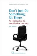 Don't Just Do Something, Sit There: An Introduction to Non-Directive Coaching di Bob Thomson edito da CHANDOS PUB