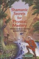 Shamanic Secrets for Physical Mastery di Robert Shapiro edito da LIGHT TECHNOLOGY PUB
