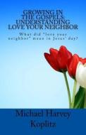 Growing in the Gospels: Understanding Love Your Neighbor: What Did Love Your Neighbor Mean in Jesus' Day? di Michael Harvey Koplitz edito da Createspace Independent Publishing Platform