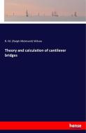 Theory and calculation of cantilever bridges di R. M. (Ralph McIntosh) Wilcox edito da hansebooks