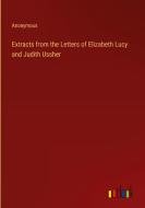 Extracts from the Letters of Elizabeth Lucy and Judith Ussher di Anonymous edito da Outlook Verlag