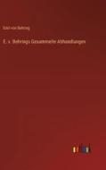 E. v. Behrings Gesammelte Abhandlungen di Emil Von Behring edito da Outlook Verlag