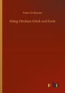 Konig Ottokars Gluck Und Ende di Franz Grillparzer edito da Outlook Verlag