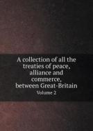 A Collection Of All The Treaties Of Peace, Alliance And Commerce, Between Great-britain Volume 2 di Great Britain edito da Book On Demand Ltd.