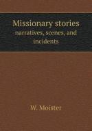 Missionary Stories Narratives, Scenes, And Incidents di W Moister edito da Book On Demand Ltd.
