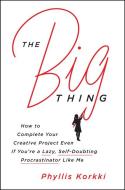 The Big Thing: How to Complete Your Creative Project Even If You're a Lazy, Self-Doubting Procrastinator Like Me di Phyllis Korkki edito da HARPERCOLLINS