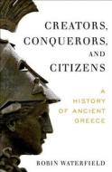 Creators, Conquerors, and Citizens: A History of Ancient Greece di Robin Waterfield edito da OXFORD UNIV PR