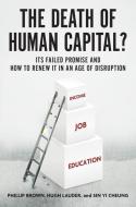 The Death of Human Capital?: Its Failed Promise and How to Renew It in an Age of Disruption di Phillip Brown, Hugh Lauder, Sin Yi Cheung edito da OXFORD UNIV PR