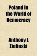 Poland In The World Of Democracy di Anthony J. Zielinski edito da General Books Llc