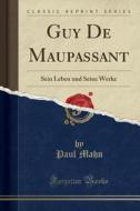 Guy de Maupassant: Sein Leben Und Seine Werke (Classic Reprint) di Paul Mahn edito da Forgotten Books