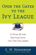 Open the Gates to the Ivy League: A Plan B for Getting Into the Top Colleges di C. W. Henderson edito da PRENTICE HALL PR