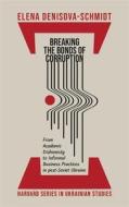 Breaking The Bonds Of Corruption di Elena Denisova-Schmidt edito da Harvard University Press