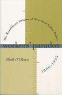 Workers' Paradox: The Republican Origins of New Deal Labor Policy, 1886-1935 di Ruth O'Brien edito da University of North Carolina Press